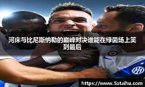 k8河床与比尼斯纳勒的巅峰对决谁能在绿茵场上笑到最后