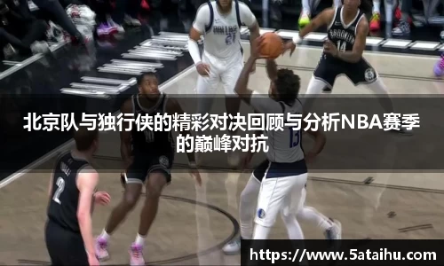 k8北京队与独行侠的精彩对决回顾与分析NBA赛季的巅峰对抗